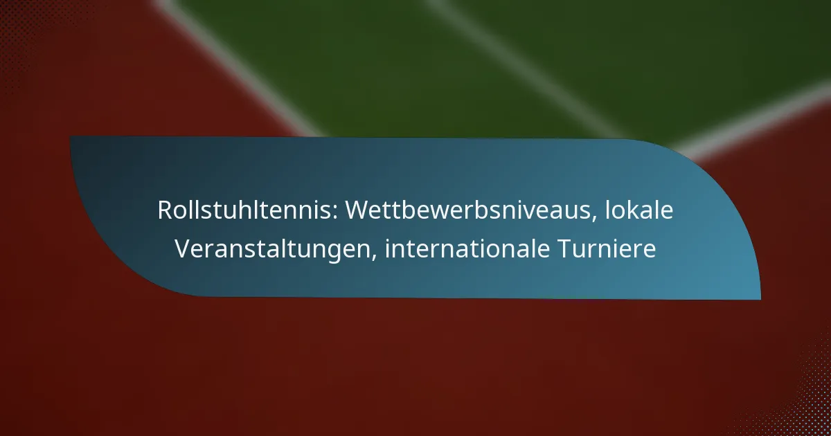 Rollstuhltennis: Wettbewerbsniveaus, lokale Veranstaltungen, internationale Turniere