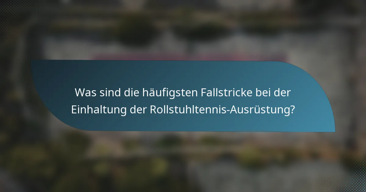 Was sind die häufigsten Fallstricke bei der Einhaltung der Rollstuhltennis-Ausrüstung?