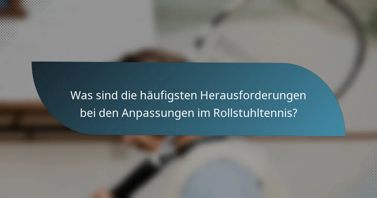 Was sind die häufigsten Herausforderungen bei den Anpassungen im Rollstuhltennis?