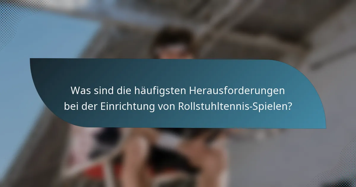 Was sind die häufigsten Herausforderungen bei der Einrichtung von Rollstuhltennis-Spielen?