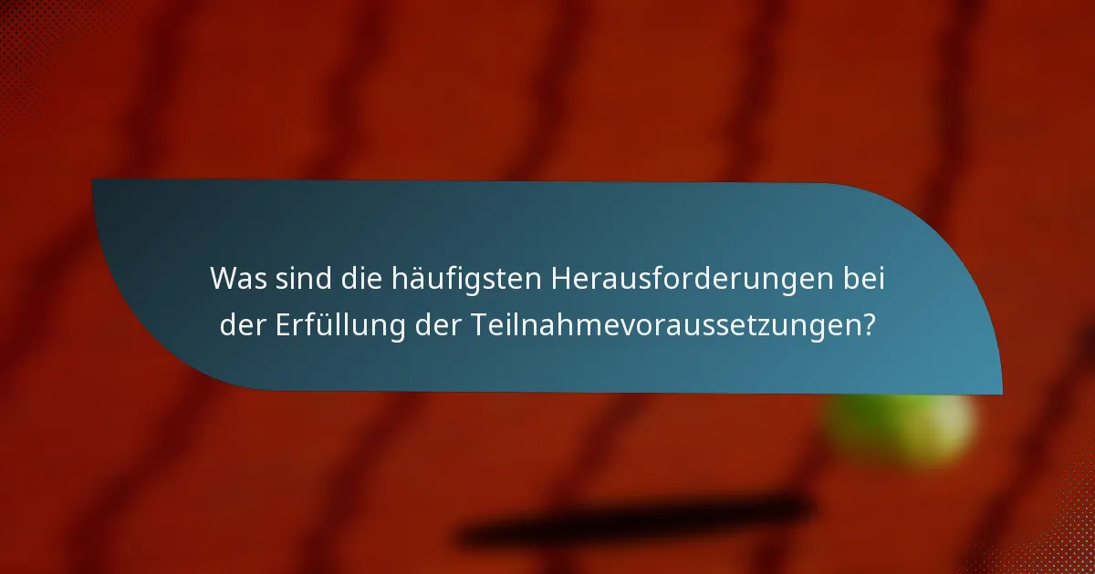 Was sind die häufigsten Herausforderungen bei der Erfüllung der Teilnahmevoraussetzungen?
