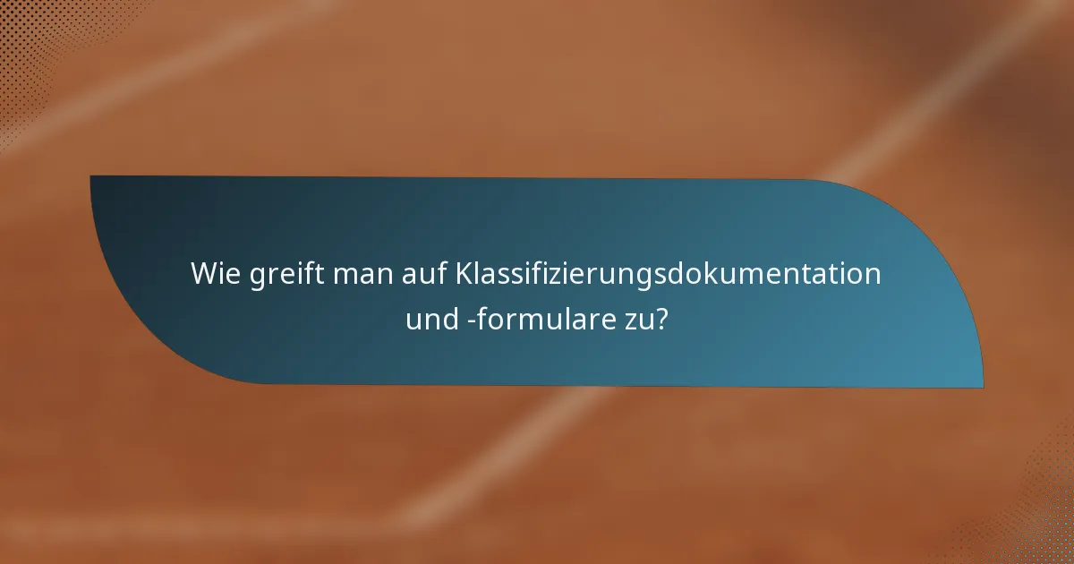 Wie greift man auf Klassifizierungsdokumentation und -formulare zu?