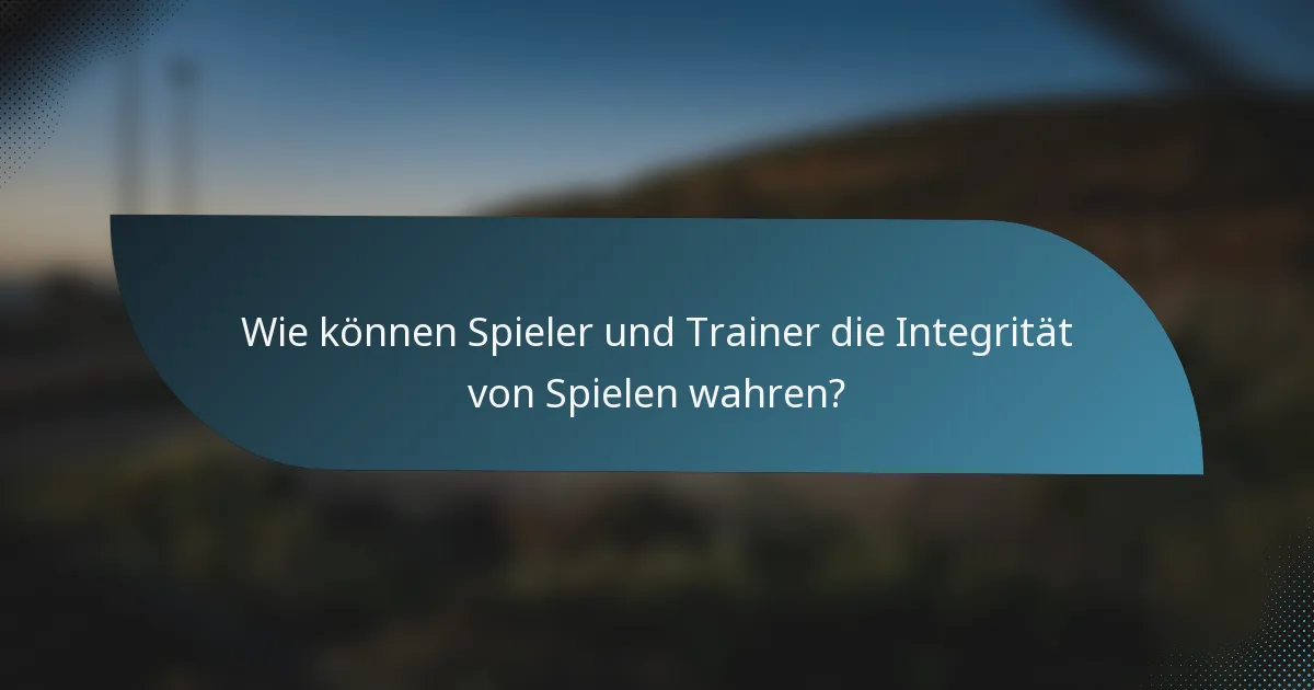 Wie können Spieler und Trainer die Integrität von Spielen wahren?