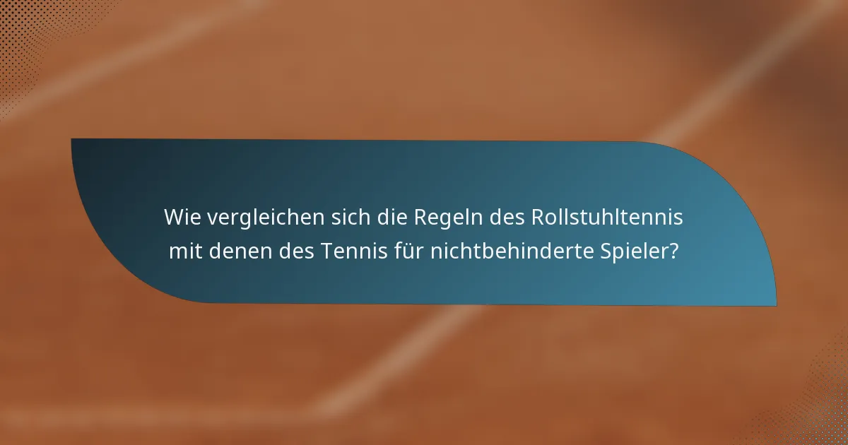 Wie vergleichen sich die Regeln des Rollstuhltennis mit denen des Tennis für nichtbehinderte Spieler?