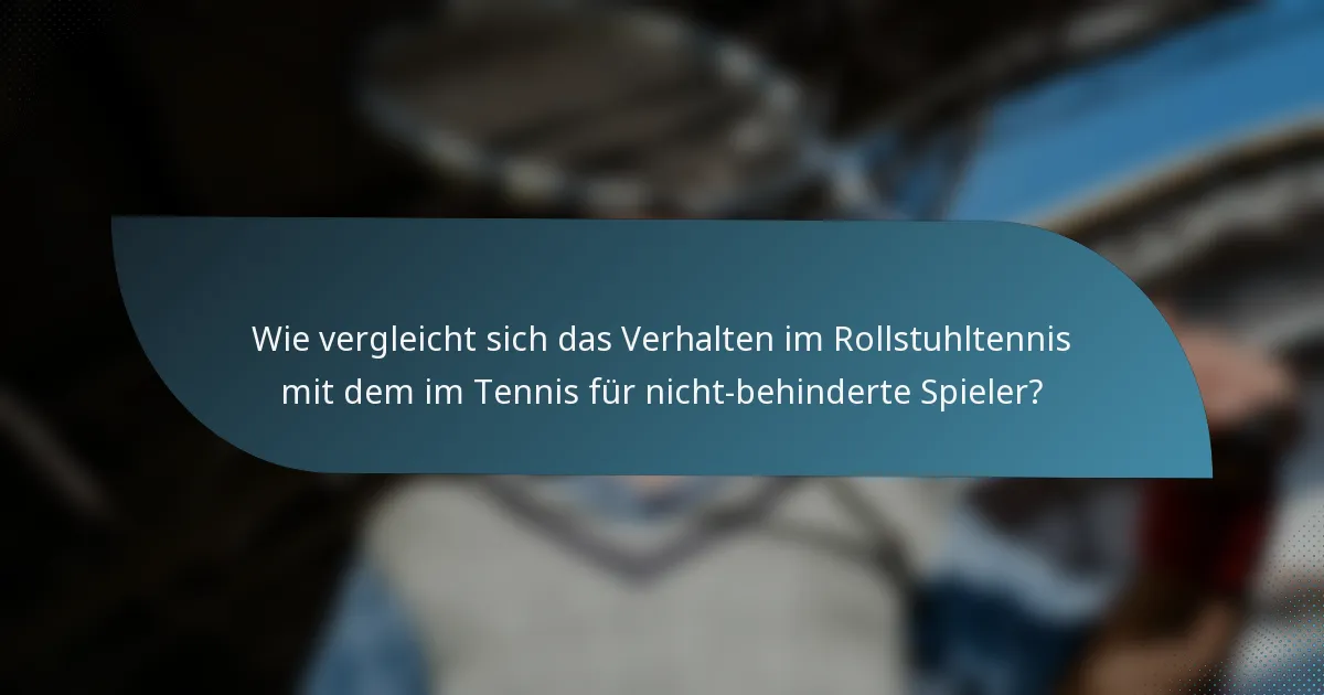 Wie vergleicht sich das Verhalten im Rollstuhltennis mit dem im Tennis für nicht-behinderte Spieler?
